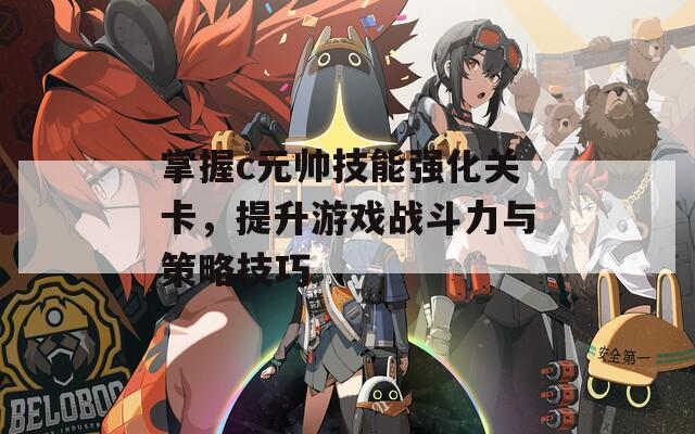 掌握c元帅技能强化关卡，提升游戏战斗力与策略技巧