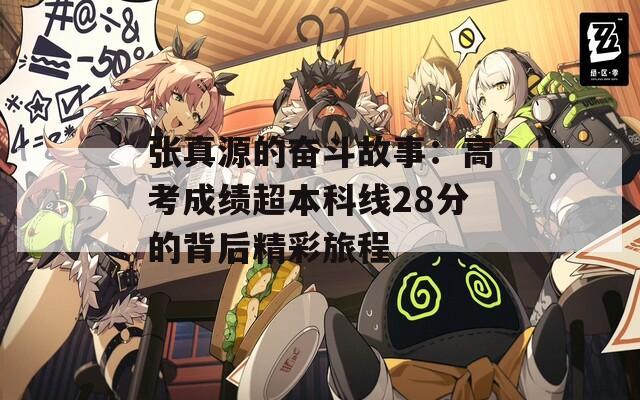 张真源的奋斗故事：高考成绩超本科线28分的背后精彩旅程