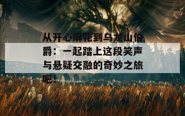从开心麻花到乌龙山伯爵：一起踏上这段笑声与悬疑交融的奇妙之旅吧！