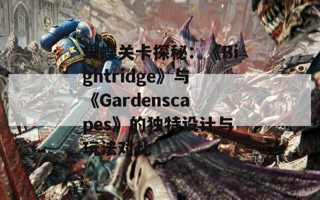蝴蝶关卡探秘：《Bightridge》与《Gardenscapes》的独特设计与玩法对比