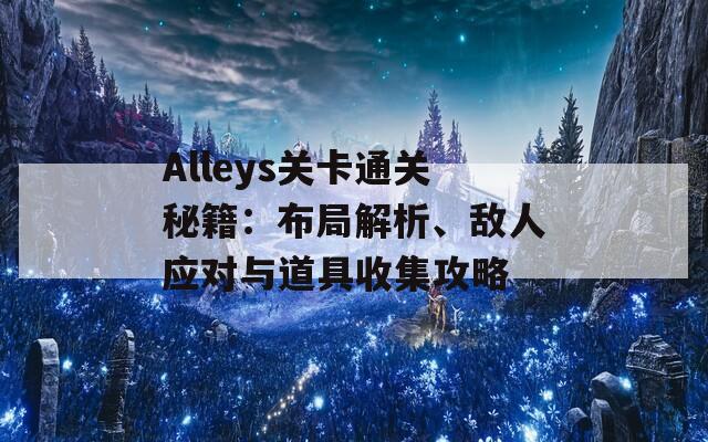 Alleys关卡通关秘籍：布局解析、敌人应对与道具收集攻略