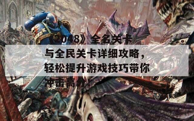 《2048》全名关卡与全民关卡详细攻略，轻松提升游戏技巧带你冲击高分！
