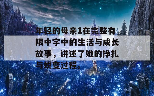 年轻的母亲1在完整有限中字中的生活与成长故事，讲述了她的挣扎与蜕变过程。
