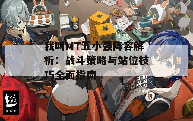 我叫MT五小强阵容解析：战斗策略与站位技巧全面指南