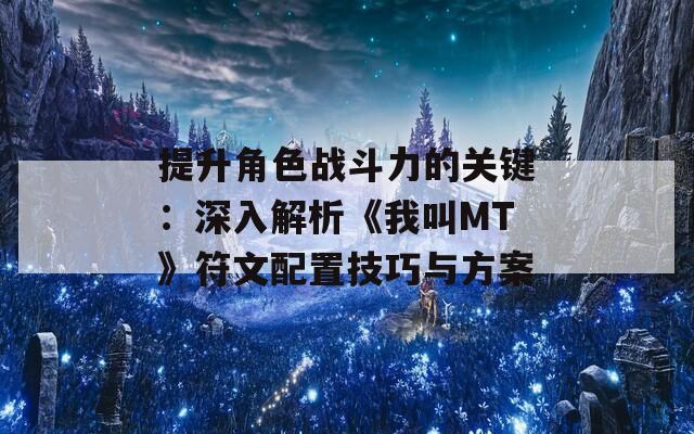 提升角色战斗力的关键：深入解析《我叫MT》符文配置技巧与方案