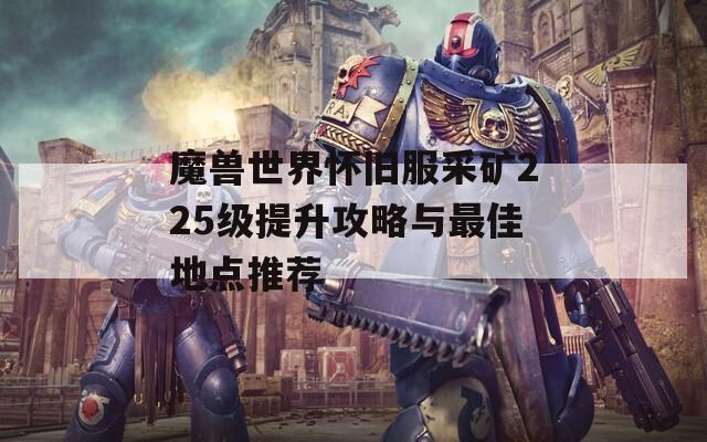 魔兽世界怀旧服采矿225级提升攻略与最佳地点推荐