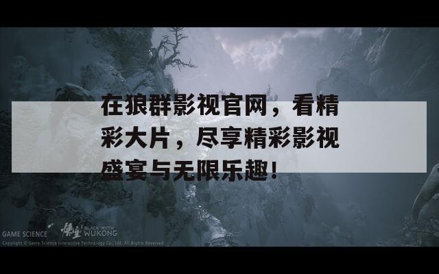 在狼群影视官网，看精彩大片，尽享精彩影视盛宴与无限乐趣！