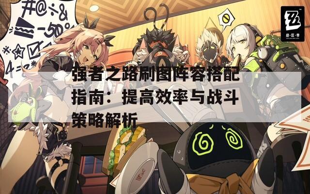 强者之路刷图阵容搭配指南：提高效率与战斗策略解析