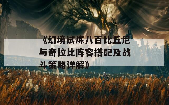 《幻境试炼八百比丘尼与奇拉比阵容搭配及战斗策略详解》