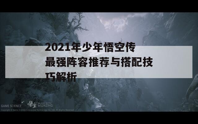 2021年少年悟空传最强阵容推荐与搭配技巧解析