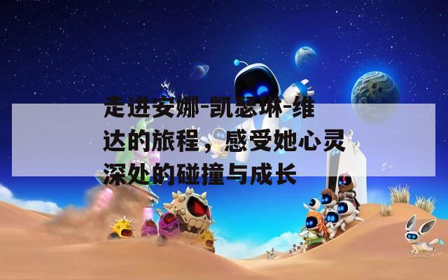 走进安娜-凯瑟琳-维达的旅程，感受她心灵深处的碰撞与成长