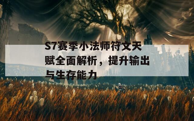 S7赛季小法师符文天赋全面解析，提升输出与生存能力
