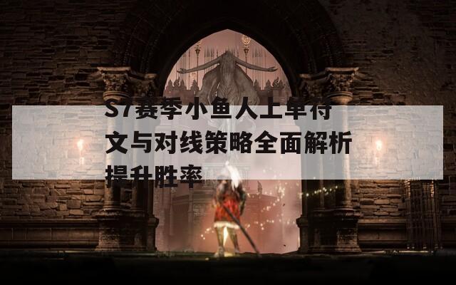 S7赛季小鱼人上单符文与对线策略全面解析提升胜率