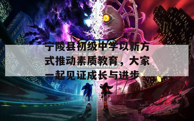 宁陵县初级中学以新方式推动素质教育，大家一起见证成长与进步