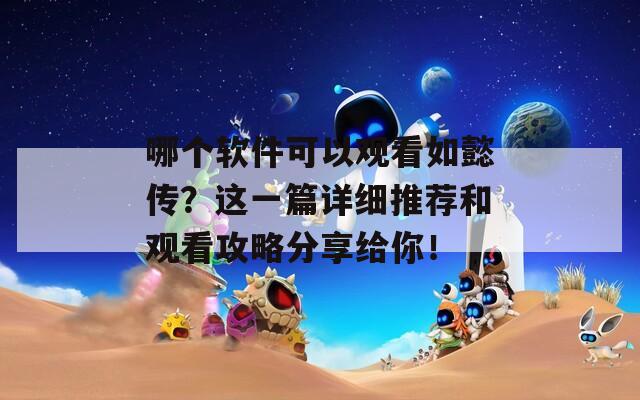 哪个软件可以观看如懿传？这一篇详细推荐和观看攻略分享给你！