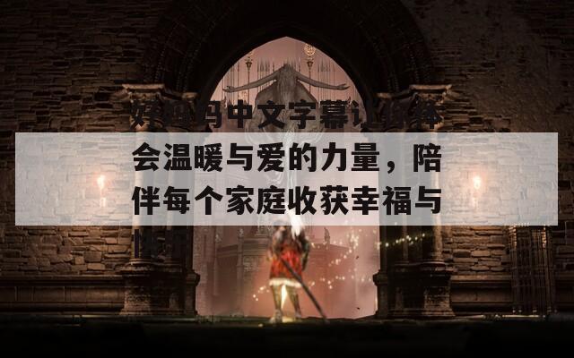 好妈妈中文字幕让你体会温暖与爱的力量，陪伴每个家庭收获幸福与快乐