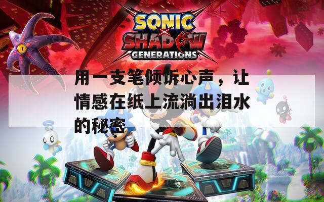 用一支笔倾诉心声，让情感在纸上流淌出泪水的秘密