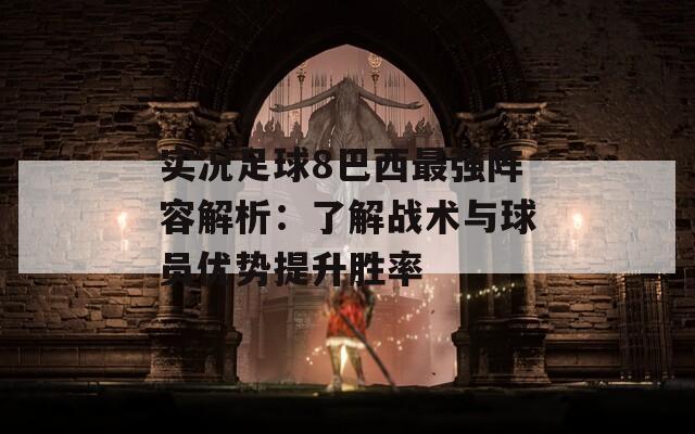 实况足球8巴西最强阵容解析：了解战术与球员优势提升胜率