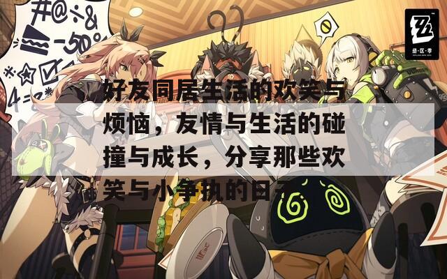 好友同居生活的欢笑与烦恼，友情与生活的碰撞与成长，分享那些欢笑与小争执的日子。