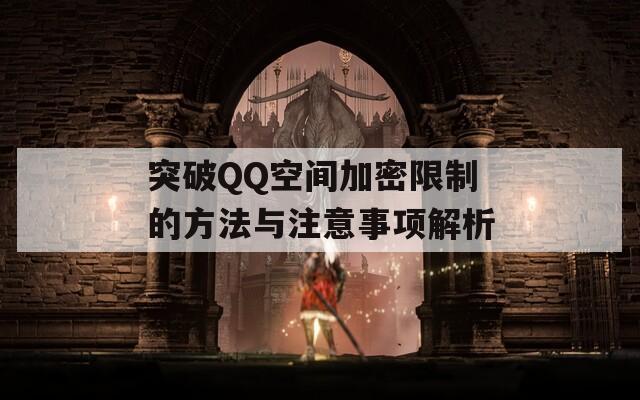 突破QQ空间加密限制的方法与注意事项解析