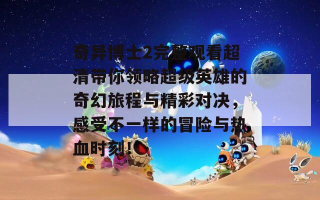 奇异博士2完整观看超清带你领略超级英雄的奇幻旅程与精彩对决，感受不一样的冒险与热血时刻！