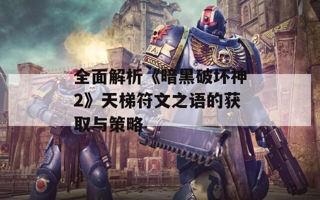 全面解析《暗黑破坏神2》天梯符文之语的获取与策略