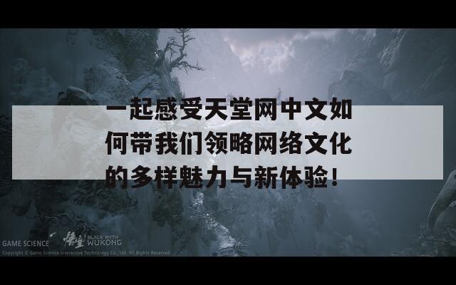 一起感受天堂网中文如何带我们领略网络文化的多样魅力与新体验！