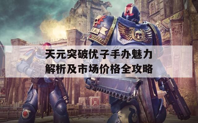 天元突破优子手办魅力解析及市场价格全攻略