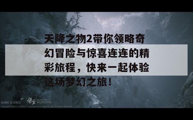 天降之物2带你领略奇幻冒险与惊喜连连的精彩旅程，快来一起体验这场梦幻之旅！