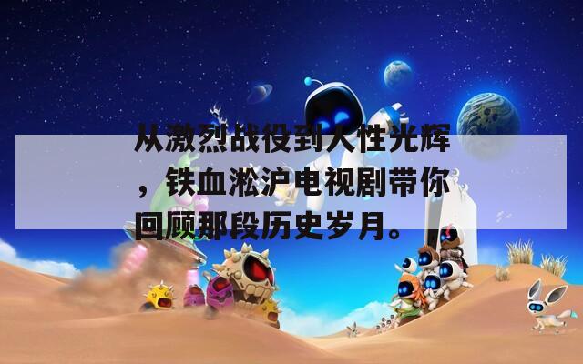 从激烈战役到人性光辉，铁血淞沪电视剧带你回顾那段历史岁月。
