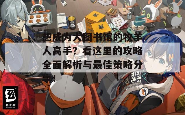 想成为大图书馆的牧羊人高手？看这里的攻略全面解析与最佳策略分享！