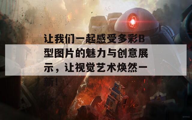 让我们一起感受多彩B型图片的魅力与创意展示，让视觉艺术焕然一新！