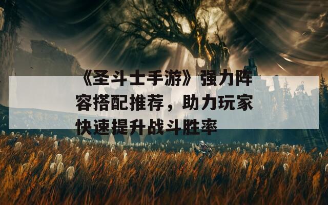 《圣斗士手游》强力阵容搭配推荐，助力玩家快速提升战斗胜率