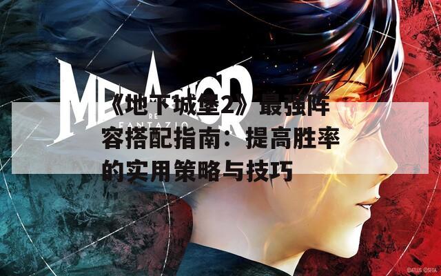 《地下城堡2》最强阵容搭配指南：提高胜率的实用策略与技巧