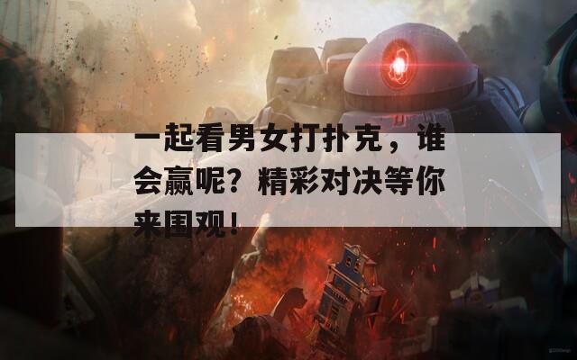 一起看男女打扑克，谁会赢呢？精彩对决等你来围观！