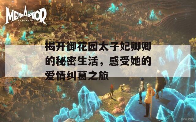 揭开御花园太子妃卿卿的秘密生活，感受她的爱情纠葛之旅