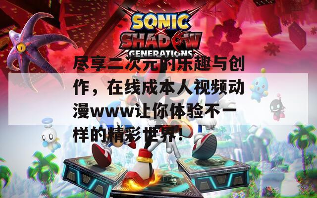 尽享二次元的乐趣与创作，在线成本人视频动漫www让你体验不一样的精彩世界！