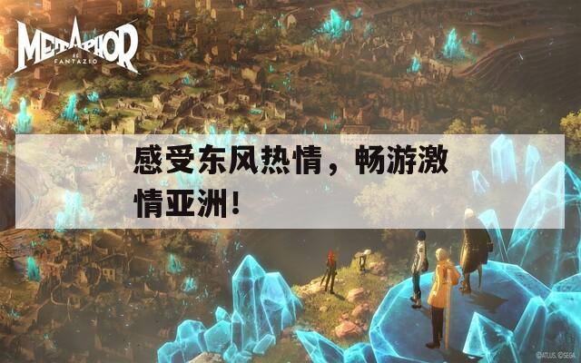 感受东风热情，畅游激情亚洲！