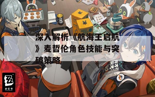 深入解析《航海王启航》麦哲伦角色技能与突破策略