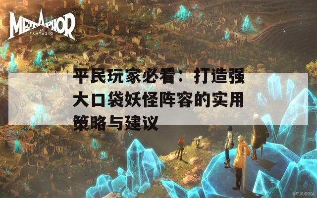 平民玩家必看：打造强大口袋妖怪阵容的实用策略与建议