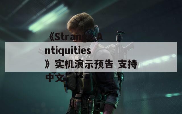 《Strange Antiquities》实机演示预告 支持中文