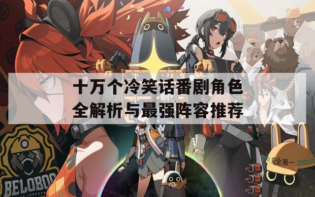十万个冷笑话番剧角色全解析与最强阵容推荐