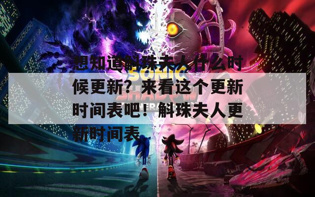 想知道斛珠夫人什么时候更新？来看这个更新时间表吧！斛珠夫人更新时间表