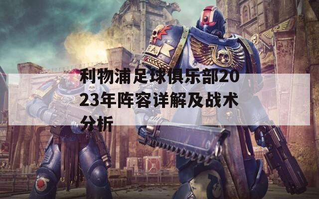 利物浦足球俱乐部2023年阵容详解及战术分析