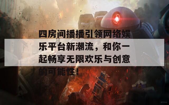 四房间播播引领网络娱乐平台新潮流，和你一起畅享无限欢乐与创意的可能性！