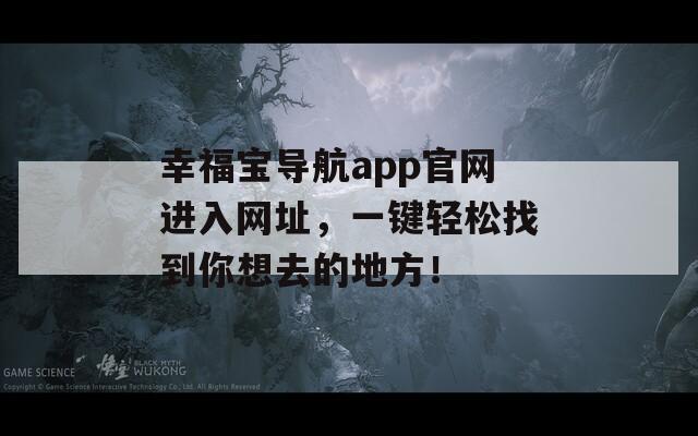 幸福宝导航app官网进入网址，一键轻松找到你想去的地方！