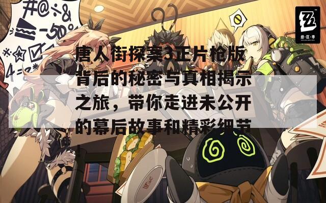唐人街探案3正片枪版背后的秘密与真相揭示之旅，带你走进未公开的幕后故事和精彩细节！