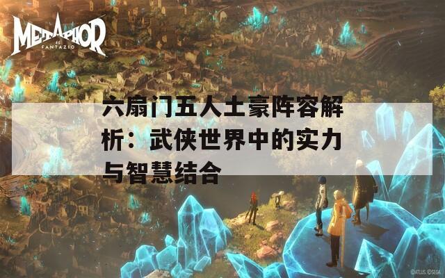 六扇门五人土豪阵容解析：武侠世界中的实力与智慧结合