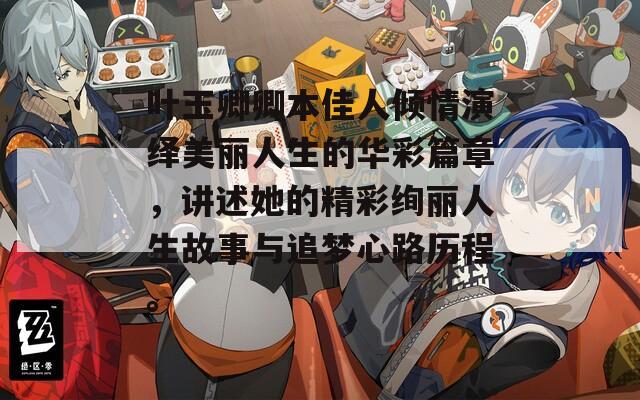 叶玉卿卿本佳人倾情演绎美丽人生的华彩篇章，讲述她的精彩绚丽人生故事与追梦心路历程。