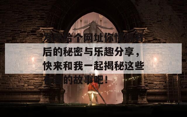 发现给个网址你懂得背后的秘密与乐趣分享，快来和我一起揭秘这些有趣的故事吧！